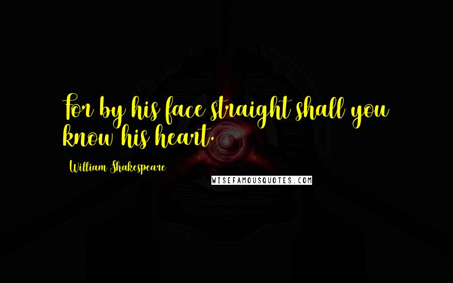 William Shakespeare Quotes: For by his face straight shall you know his heart.