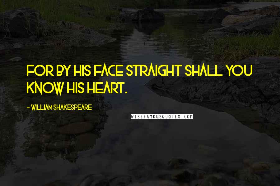 William Shakespeare Quotes: For by his face straight shall you know his heart.