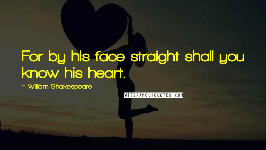 William Shakespeare Quotes: For by his face straight shall you know his heart.