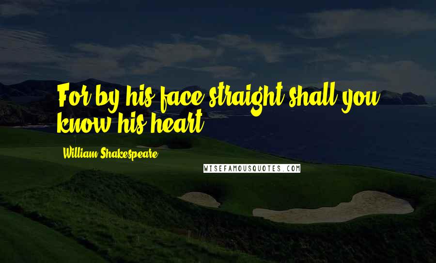 William Shakespeare Quotes: For by his face straight shall you know his heart.