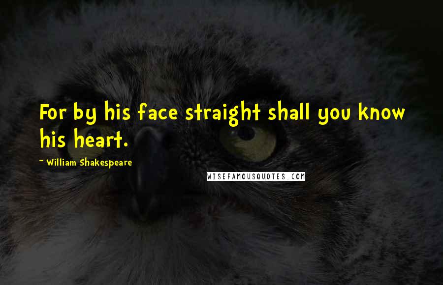 William Shakespeare Quotes: For by his face straight shall you know his heart.