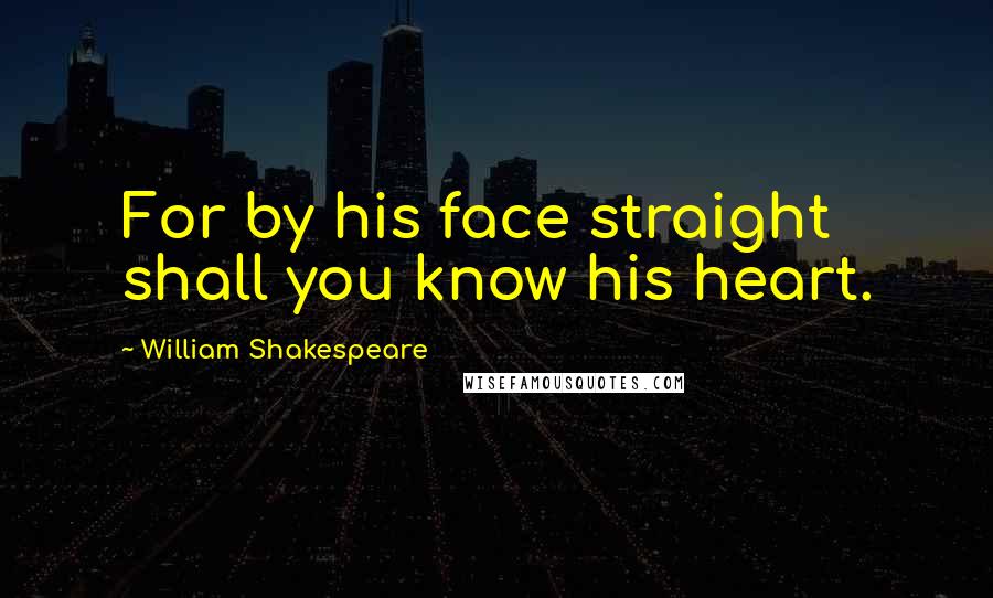 William Shakespeare Quotes: For by his face straight shall you know his heart.