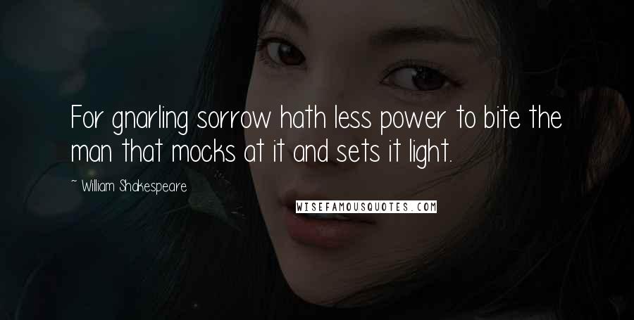 William Shakespeare Quotes: For gnarling sorrow hath less power to bite the man that mocks at it and sets it light.