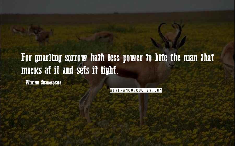 William Shakespeare Quotes: For gnarling sorrow hath less power to bite the man that mocks at it and sets it light.