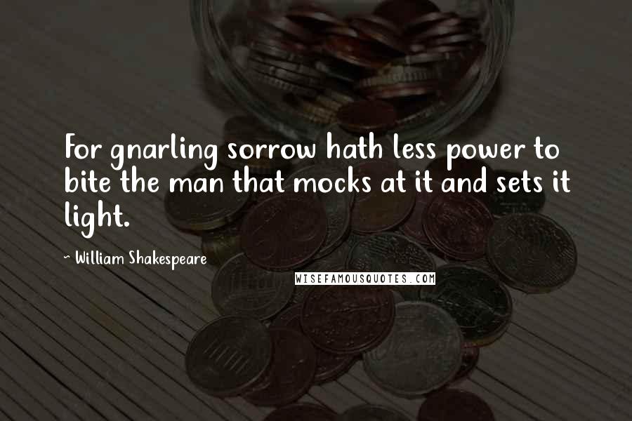 William Shakespeare Quotes: For gnarling sorrow hath less power to bite the man that mocks at it and sets it light.