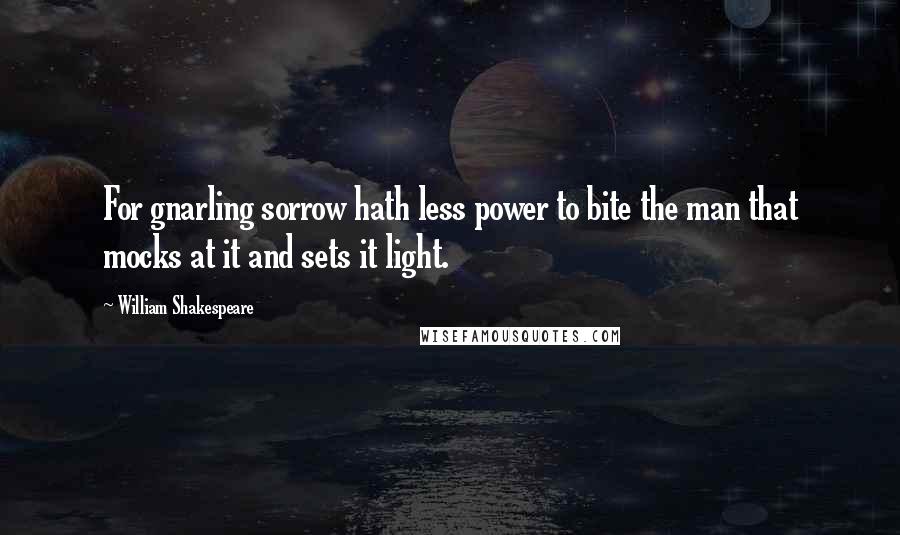 William Shakespeare Quotes: For gnarling sorrow hath less power to bite the man that mocks at it and sets it light.