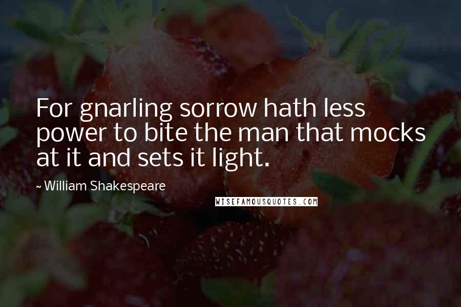 William Shakespeare Quotes: For gnarling sorrow hath less power to bite the man that mocks at it and sets it light.