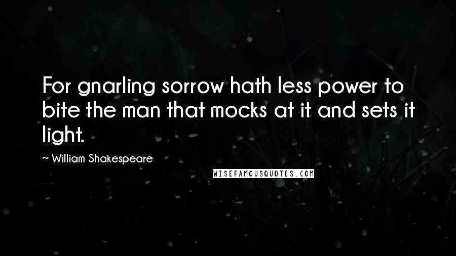 William Shakespeare Quotes: For gnarling sorrow hath less power to bite the man that mocks at it and sets it light.