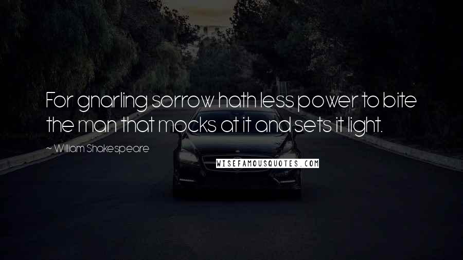 William Shakespeare Quotes: For gnarling sorrow hath less power to bite the man that mocks at it and sets it light.