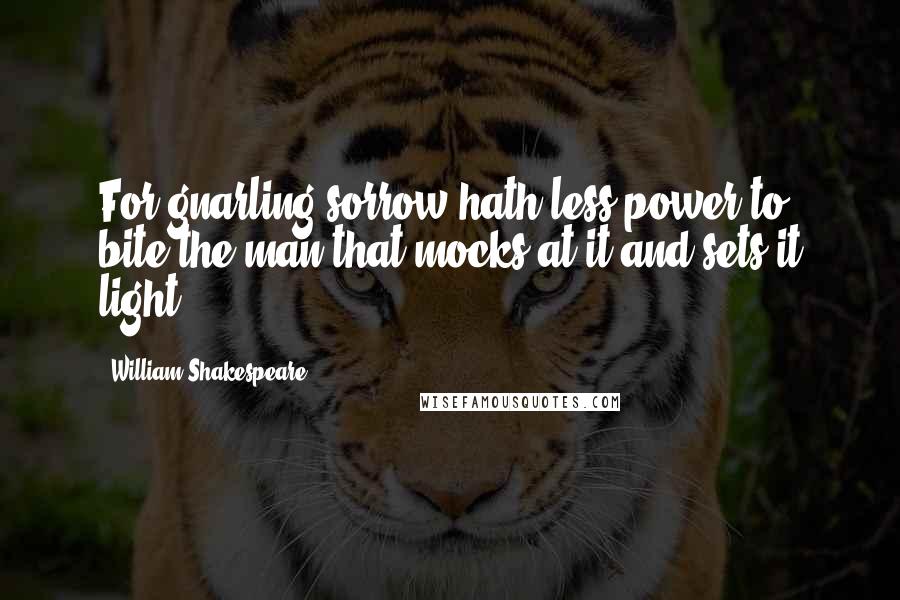 William Shakespeare Quotes: For gnarling sorrow hath less power to bite the man that mocks at it and sets it light.