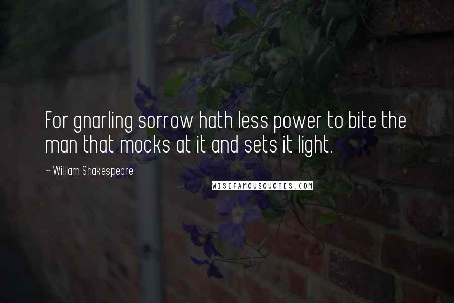 William Shakespeare Quotes: For gnarling sorrow hath less power to bite the man that mocks at it and sets it light.