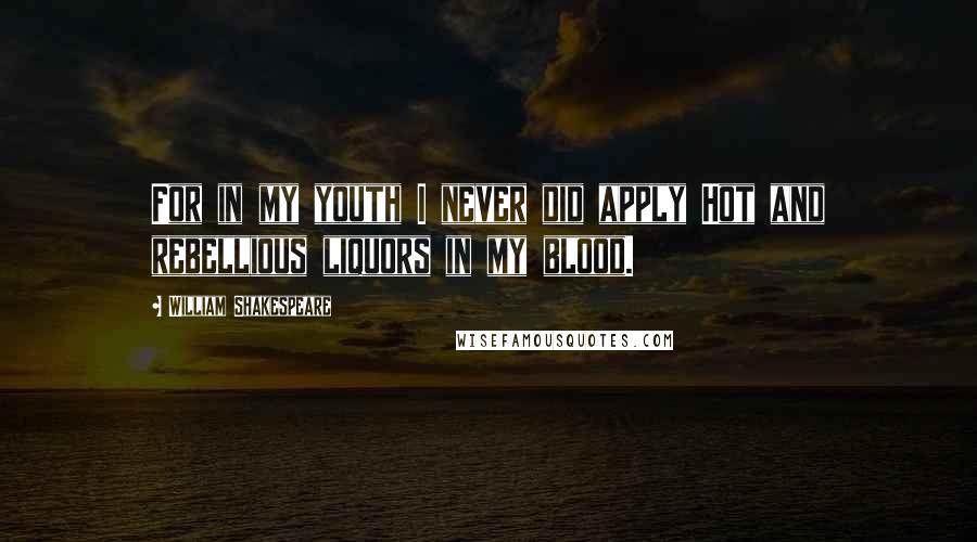 William Shakespeare Quotes: For in my youth I never did apply Hot and rebellious liquors in my blood.