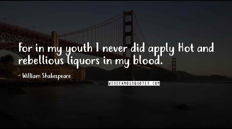 William Shakespeare Quotes: For in my youth I never did apply Hot and rebellious liquors in my blood.