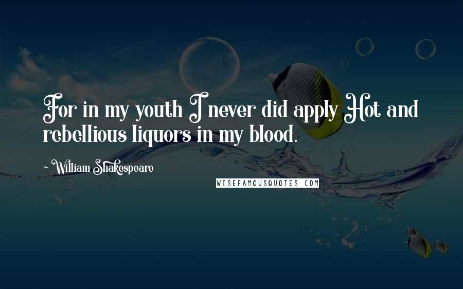 William Shakespeare Quotes: For in my youth I never did apply Hot and rebellious liquors in my blood.