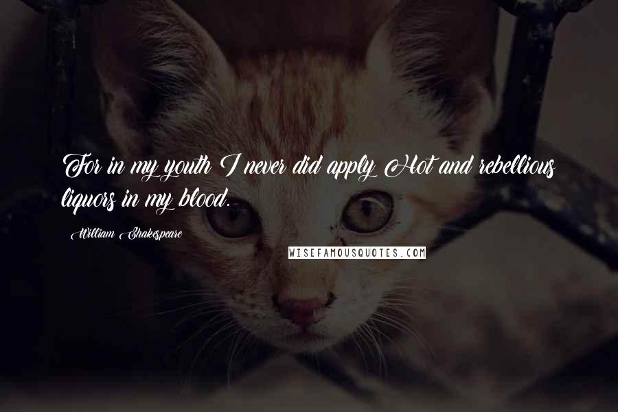 William Shakespeare Quotes: For in my youth I never did apply Hot and rebellious liquors in my blood.