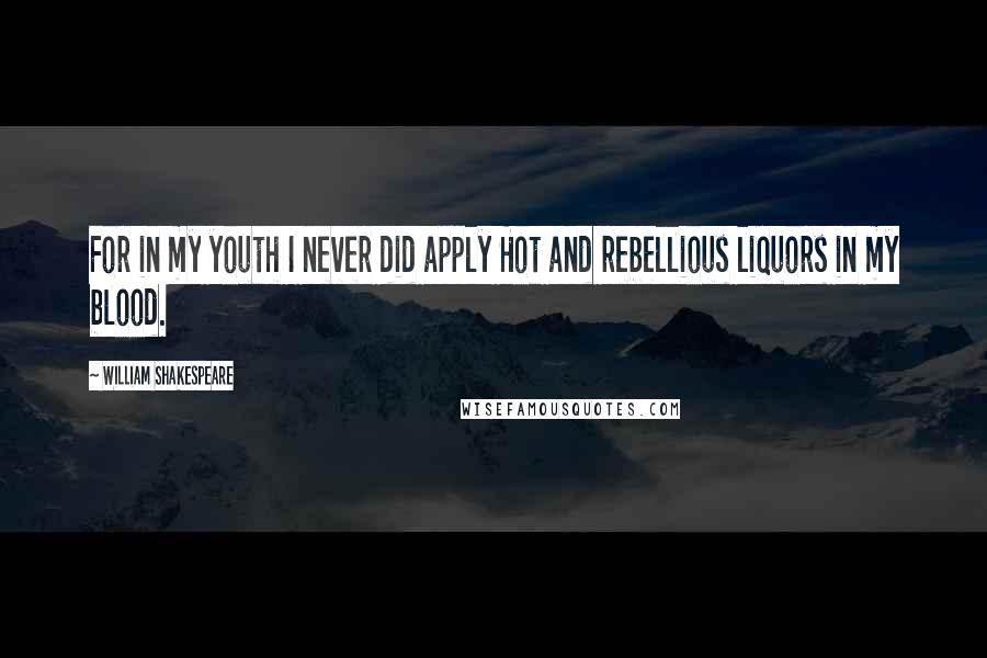 William Shakespeare Quotes: For in my youth I never did apply Hot and rebellious liquors in my blood.