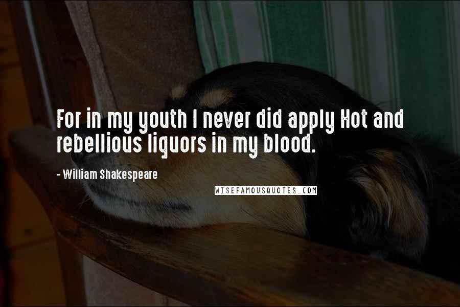 William Shakespeare Quotes: For in my youth I never did apply Hot and rebellious liquors in my blood.