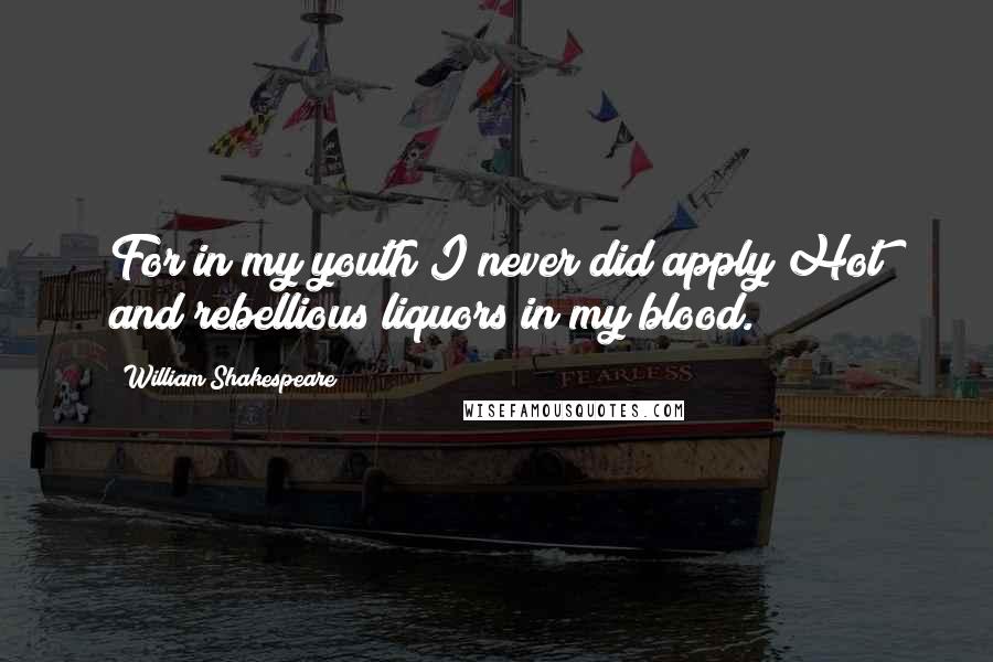 William Shakespeare Quotes: For in my youth I never did apply Hot and rebellious liquors in my blood.