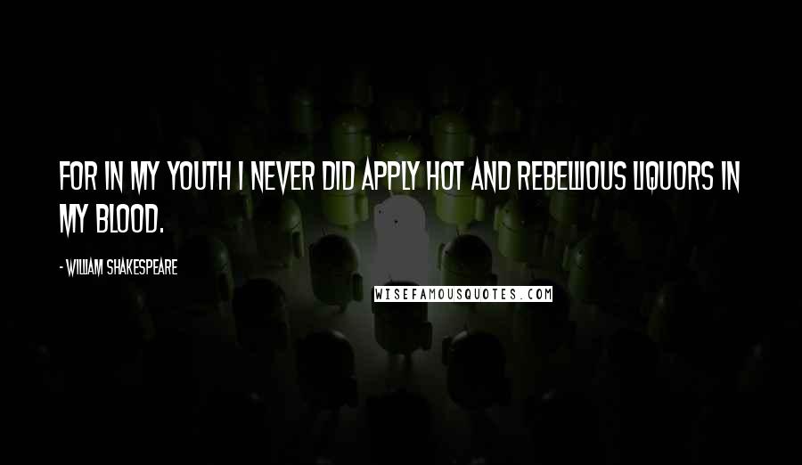 William Shakespeare Quotes: For in my youth I never did apply Hot and rebellious liquors in my blood.