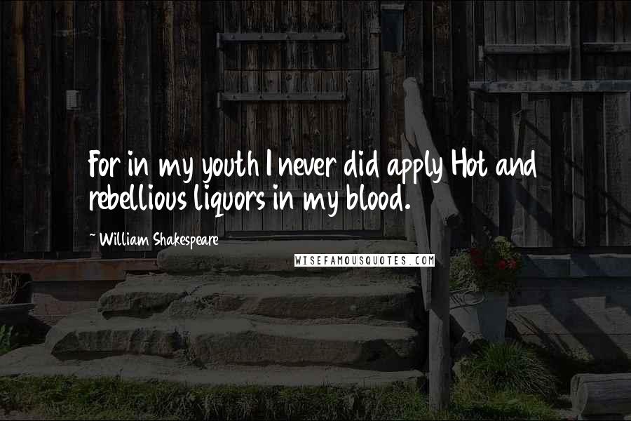 William Shakespeare Quotes: For in my youth I never did apply Hot and rebellious liquors in my blood.
