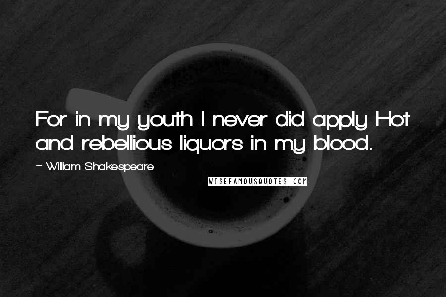 William Shakespeare Quotes: For in my youth I never did apply Hot and rebellious liquors in my blood.