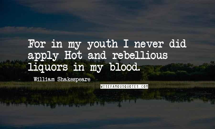 William Shakespeare Quotes: For in my youth I never did apply Hot and rebellious liquors in my blood.