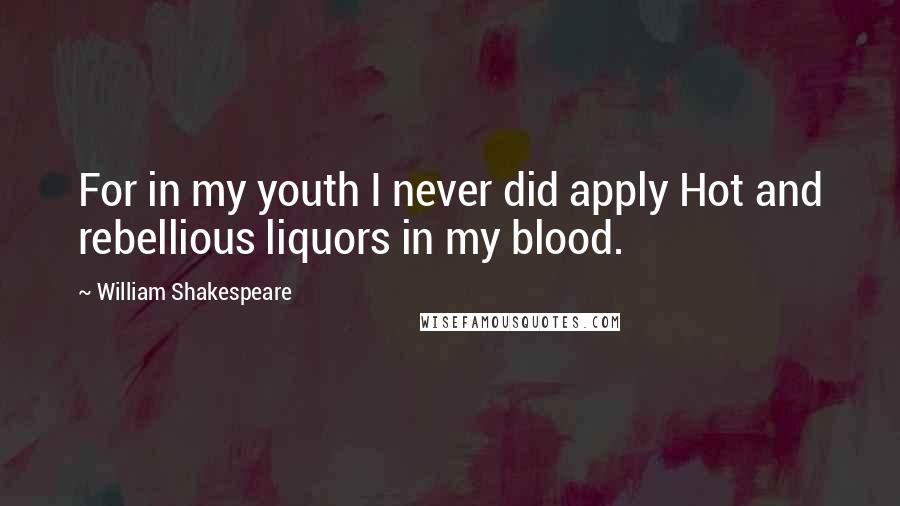 William Shakespeare Quotes: For in my youth I never did apply Hot and rebellious liquors in my blood.
