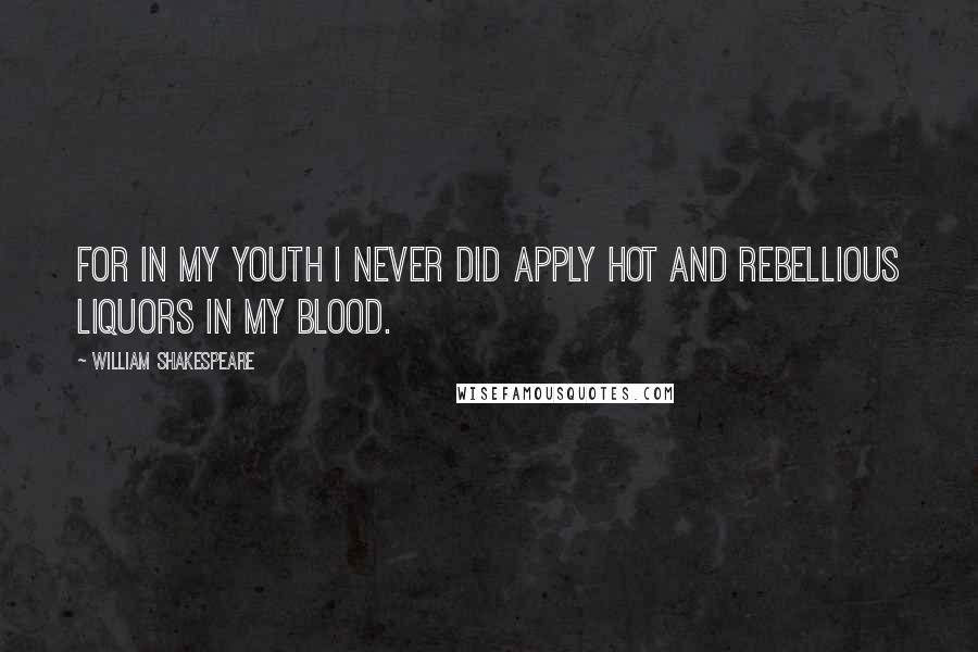 William Shakespeare Quotes: For in my youth I never did apply Hot and rebellious liquors in my blood.