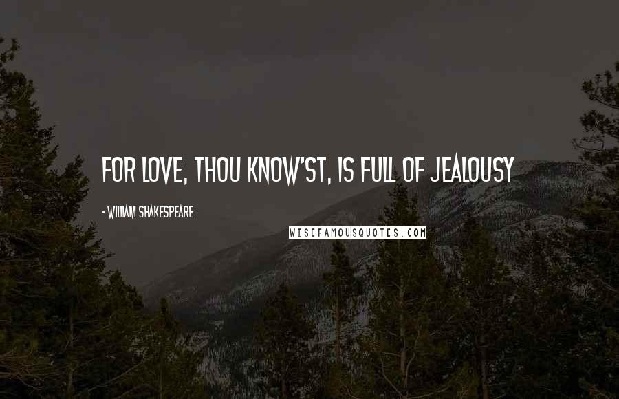 William Shakespeare Quotes: For love, thou know'st, is full of jealousy