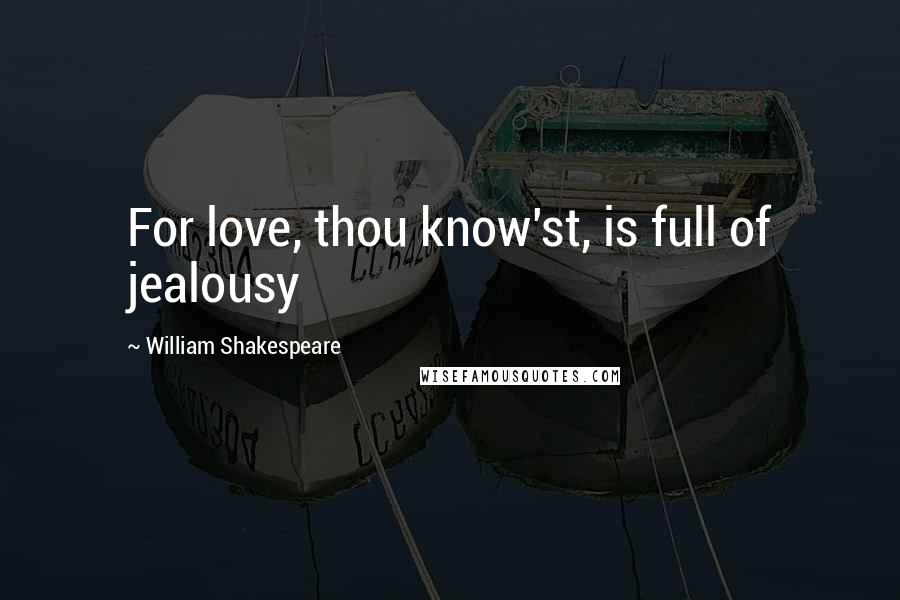 William Shakespeare Quotes: For love, thou know'st, is full of jealousy