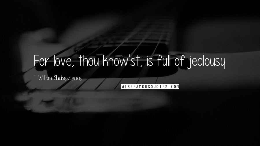 William Shakespeare Quotes: For love, thou know'st, is full of jealousy
