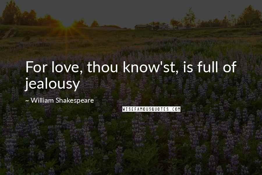 William Shakespeare Quotes: For love, thou know'st, is full of jealousy