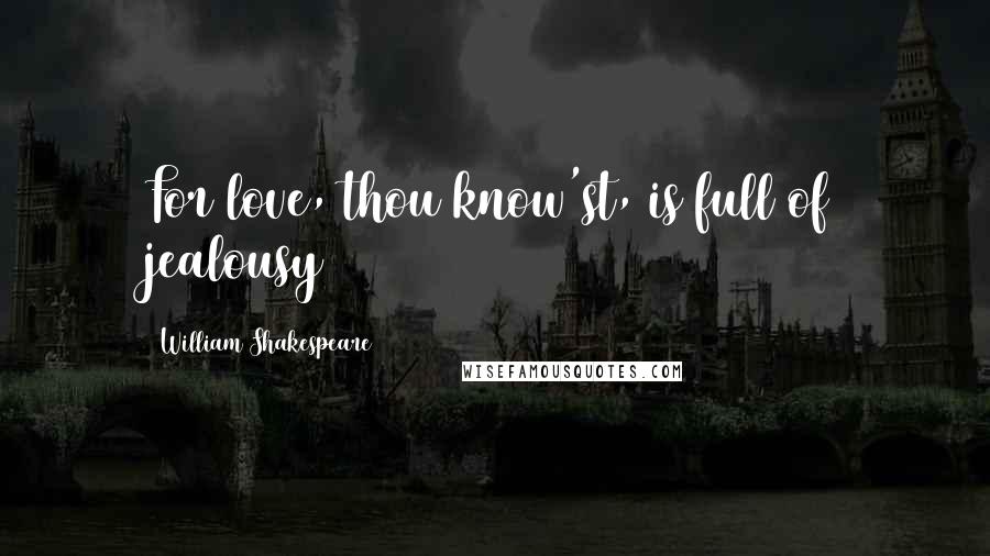 William Shakespeare Quotes: For love, thou know'st, is full of jealousy