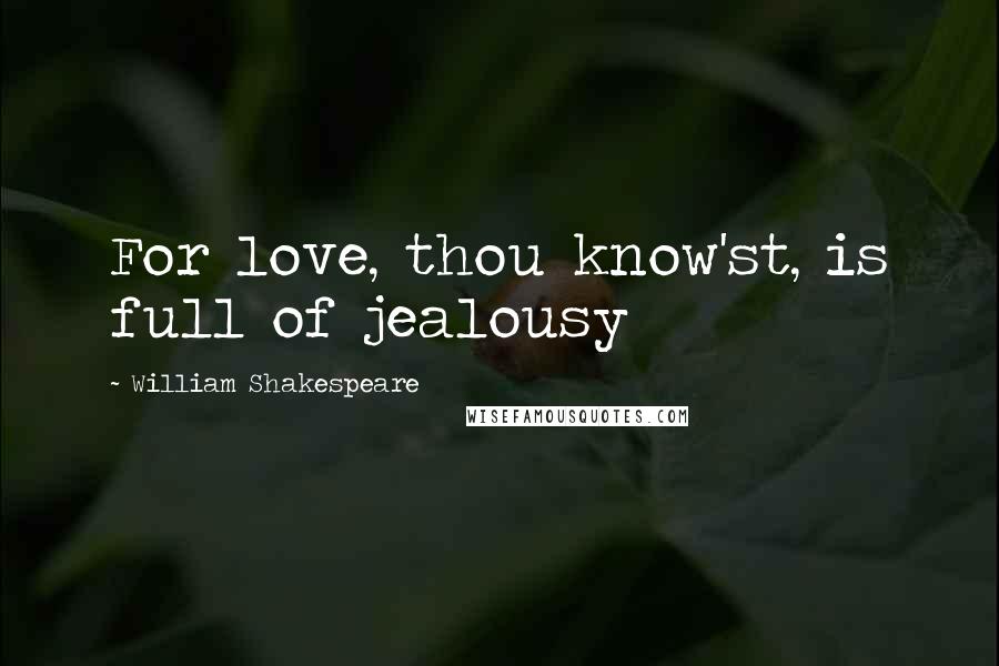 William Shakespeare Quotes: For love, thou know'st, is full of jealousy