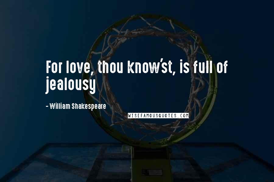 William Shakespeare Quotes: For love, thou know'st, is full of jealousy