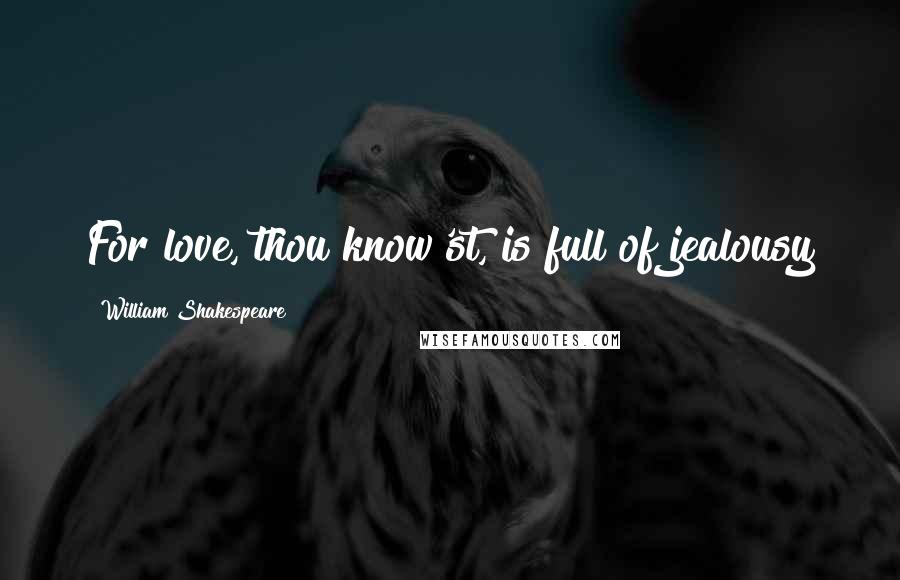 William Shakespeare Quotes: For love, thou know'st, is full of jealousy