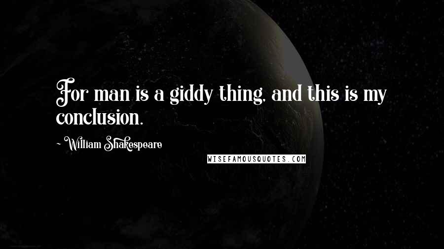 William Shakespeare Quotes: For man is a giddy thing, and this is my conclusion.