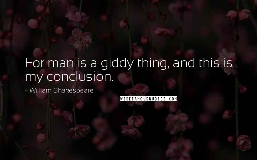 William Shakespeare Quotes: For man is a giddy thing, and this is my conclusion.