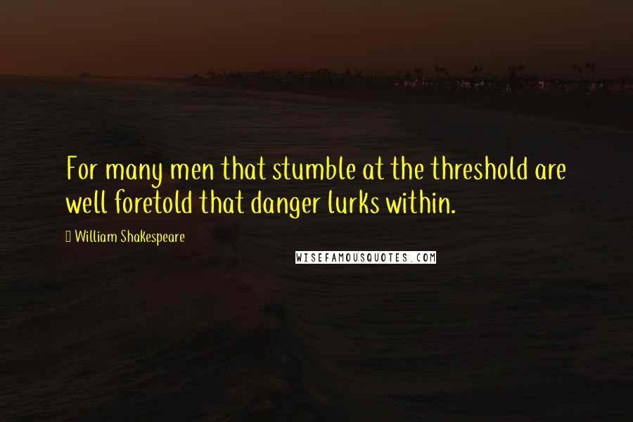 William Shakespeare Quotes: For many men that stumble at the threshold are well foretold that danger lurks within.