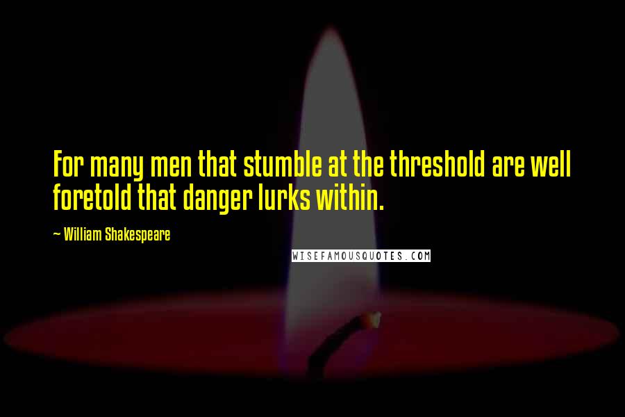 William Shakespeare Quotes: For many men that stumble at the threshold are well foretold that danger lurks within.