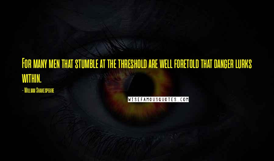 William Shakespeare Quotes: For many men that stumble at the threshold are well foretold that danger lurks within.