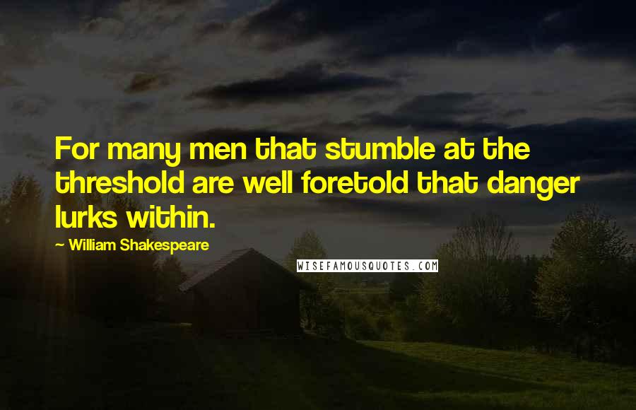 William Shakespeare Quotes: For many men that stumble at the threshold are well foretold that danger lurks within.