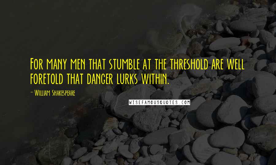 William Shakespeare Quotes: For many men that stumble at the threshold are well foretold that danger lurks within.