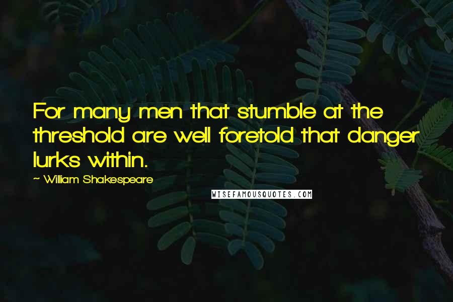 William Shakespeare Quotes: For many men that stumble at the threshold are well foretold that danger lurks within.