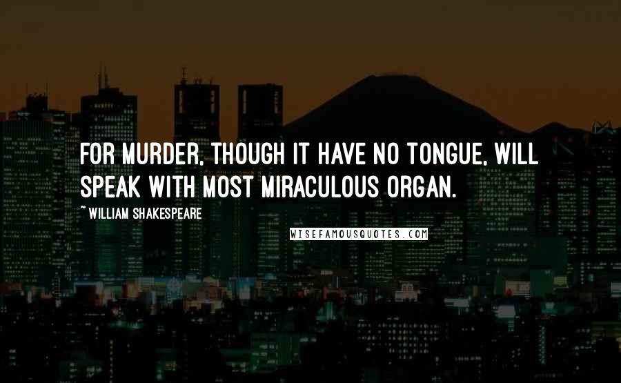 William Shakespeare Quotes: For murder, though it have no tongue, will speak With most miraculous organ.