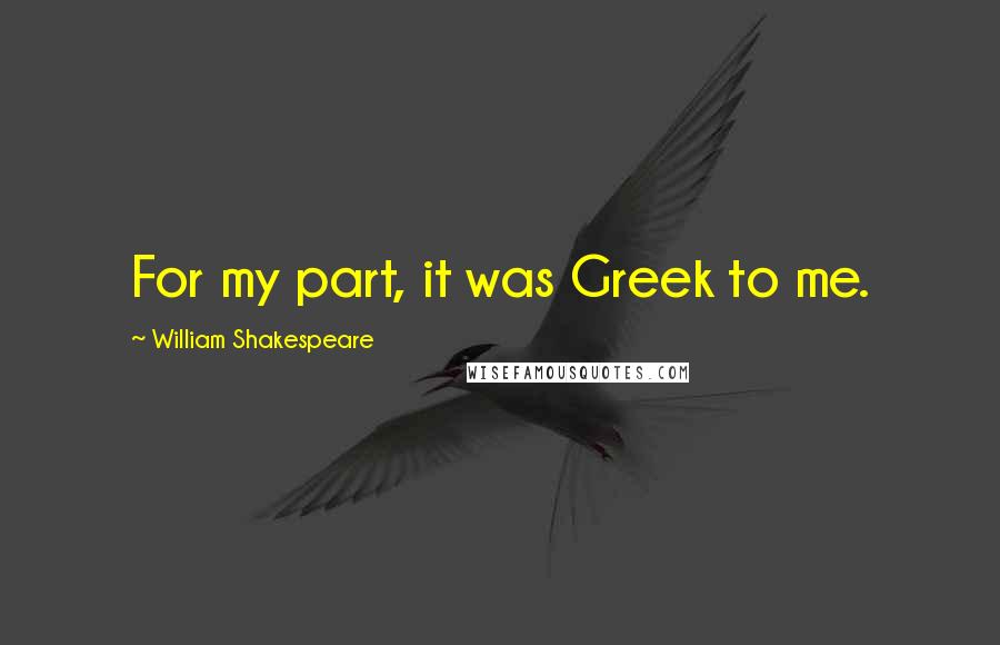 William Shakespeare Quotes: For my part, it was Greek to me.