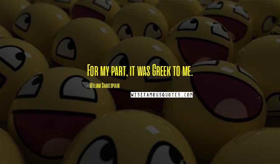William Shakespeare Quotes: For my part, it was Greek to me.