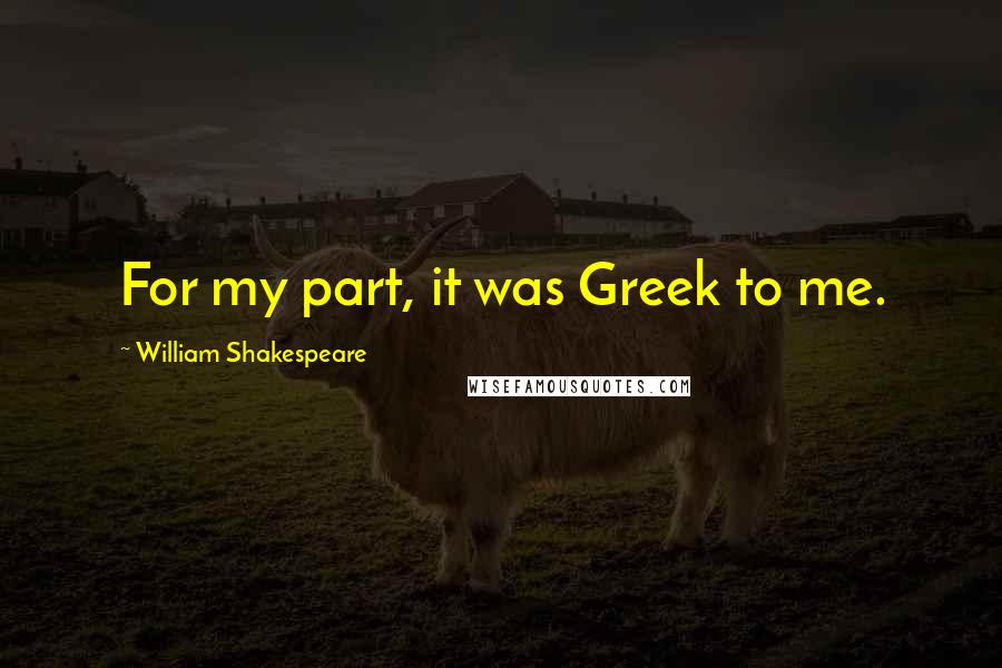 William Shakespeare Quotes: For my part, it was Greek to me.