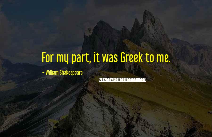 William Shakespeare Quotes: For my part, it was Greek to me.