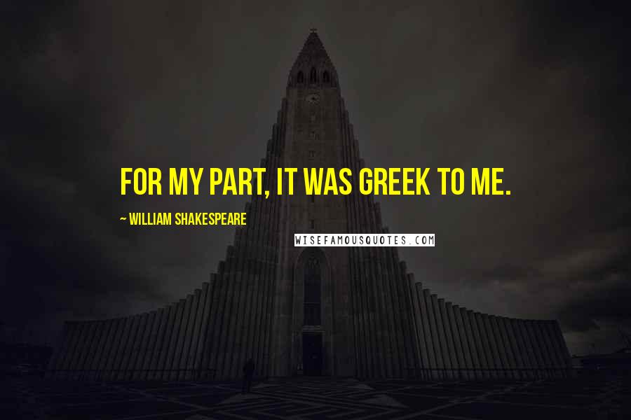 William Shakespeare Quotes: For my part, it was Greek to me.